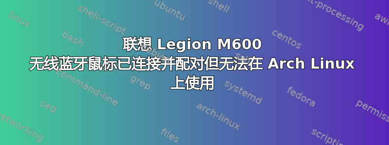 联想 Legion M600 无线蓝牙鼠标已连接并配对但无法在 Arch Linux 上使用