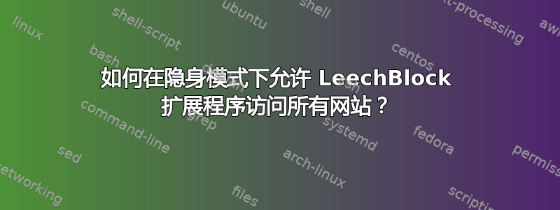 如何在隐身模式下允许 LeechBlock 扩展程序访问所有网站？