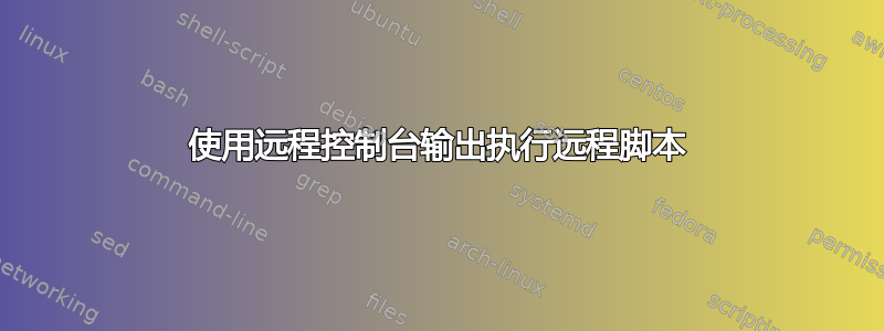 使用远程控制台输出执行远程脚本