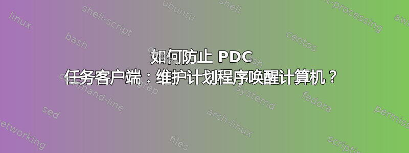 如何防止 PDC 任务客户端：维护计划程序唤醒计算机？