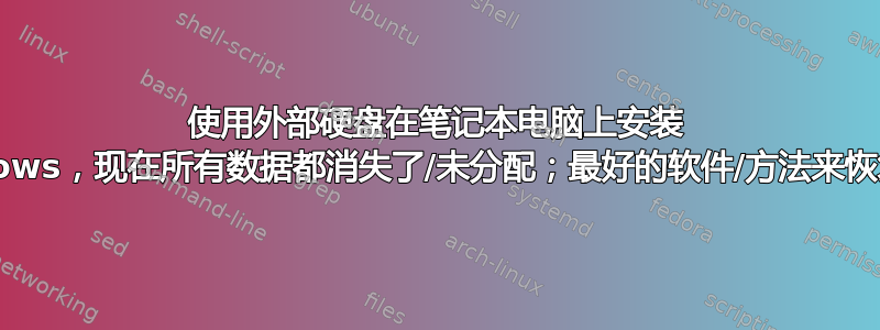 使用外部硬盘在笔记本电脑上安装 Windows，现在所有数据都消失了/未分配；最好的软件/方法来恢复它？