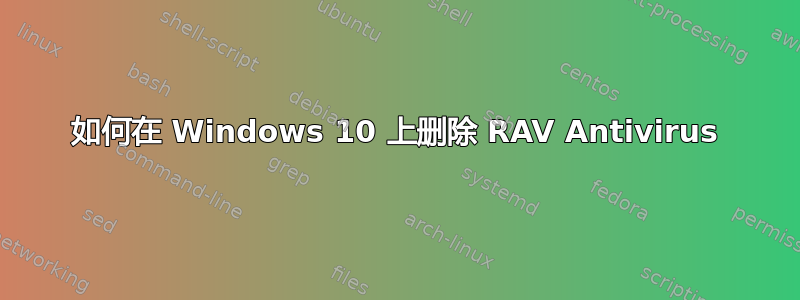 如何在 Windows 10 上删除 RAV Antivirus