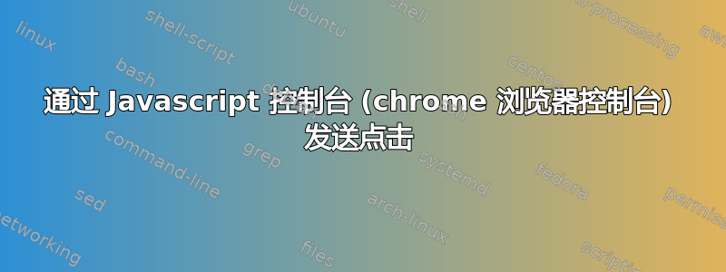 通过 Javascript 控制台 (chrome 浏览器控制台) 发送点击