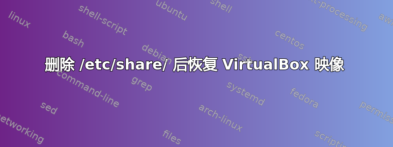 删除 /etc/share/ 后恢复 VirtualBox 映像