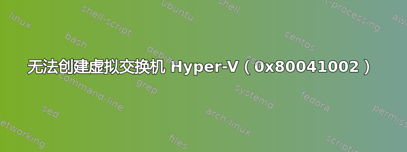 无法创建虚拟交换机 Hyper-V（0x80041002）