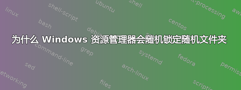 为什么 Windows 资源管理器会随机锁定随机文件夹