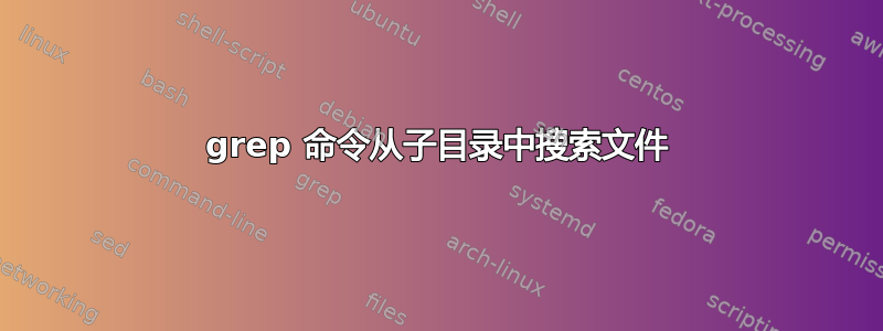 grep 命令从子目录中搜索文件