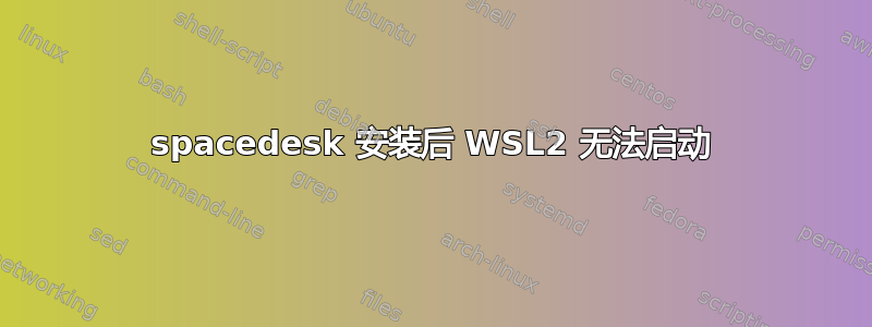 spacedesk 安装后 WSL2 无法启动