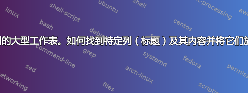 我有一个包含许多列的大型工作表。如何找到特定列（标题）及其内容并将它们放在工作表的开头？