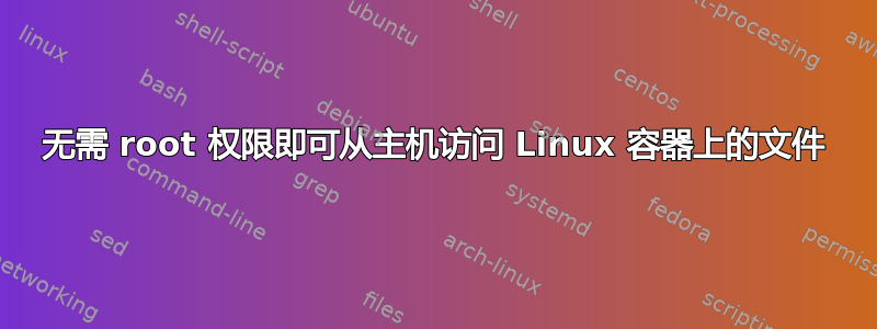 无需 root 权限即可从主机访问 Linux 容器上的文件