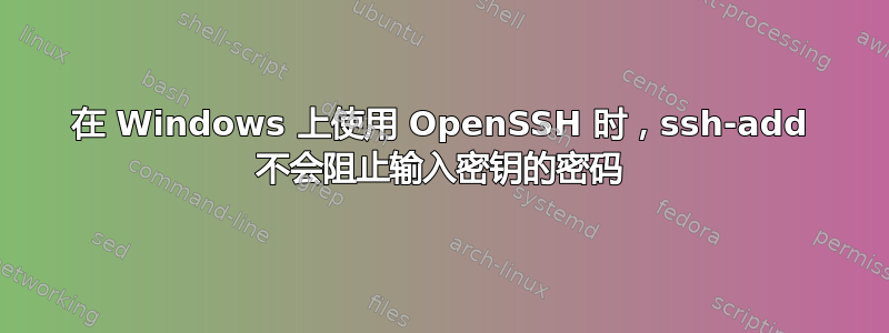 在 Windows 上使用 OpenSSH 时，ssh-add 不会阻止输入密钥的密码