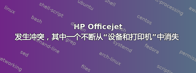 2 HP Officejet 发生冲突，其中一个不断从“设备和打印机”中消失