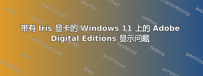 带有 Iris 显卡的 Windows 11 上的 Adob​​e Digital Editions 显示问题