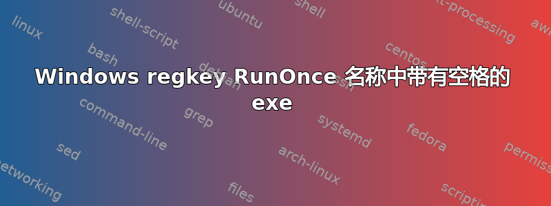 Windows regkey RunOnce 名称中带有空格的 exe