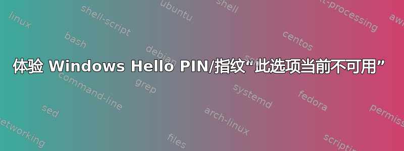 体验 Windows Hello PIN/指纹“此选项当前不可用”