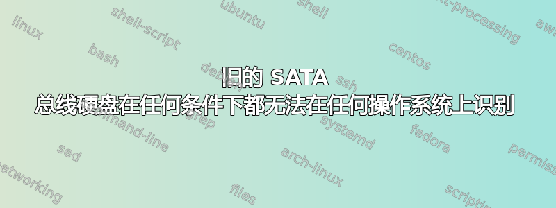 旧的 SATA 总线硬盘在任何条件下都无法在任何操作系统上识别