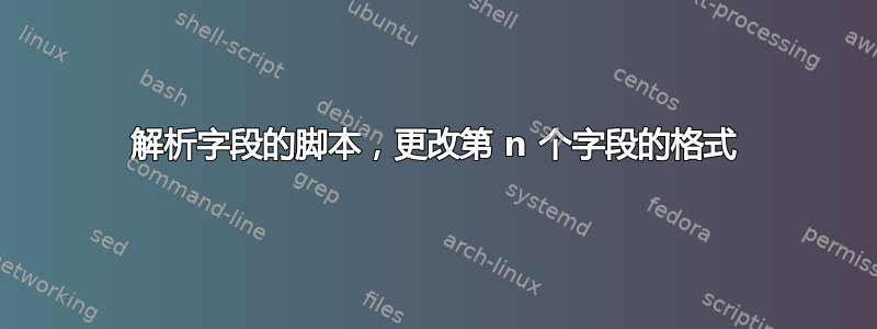 解析字段的脚本，更改第 n 个字段的格式