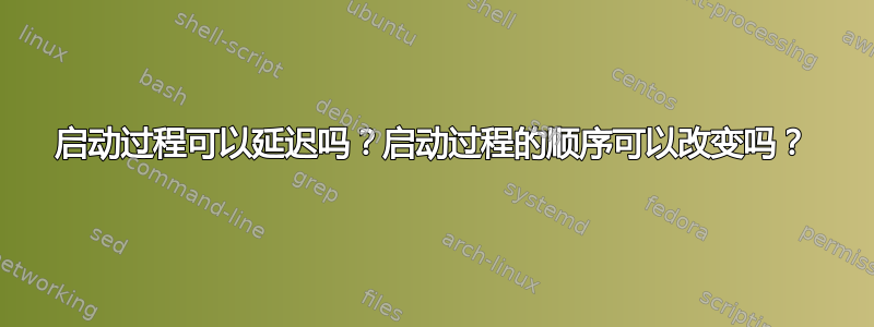 启动过程可以延迟吗？启动过程的顺序可以改变吗？