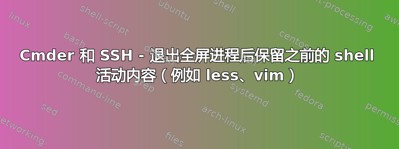 Cmder 和 SSH - 退出全屏进程后保留之前的 shell 活动内容（例如 less、vim）