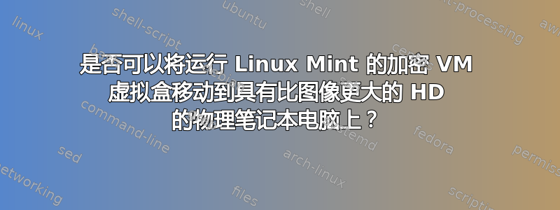 是否可以将运行 Linux Mint 的加密 VM 虚拟盒移动到具有比图像更大的 HD 的物理笔记本电脑上？