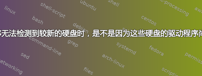 当备份程序无法检测到较新的硬盘时，是不是因为这些硬盘的驱动程序尚未发布？