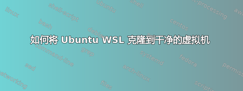 如何将 Ubuntu WSL 克隆到干净的虚拟机