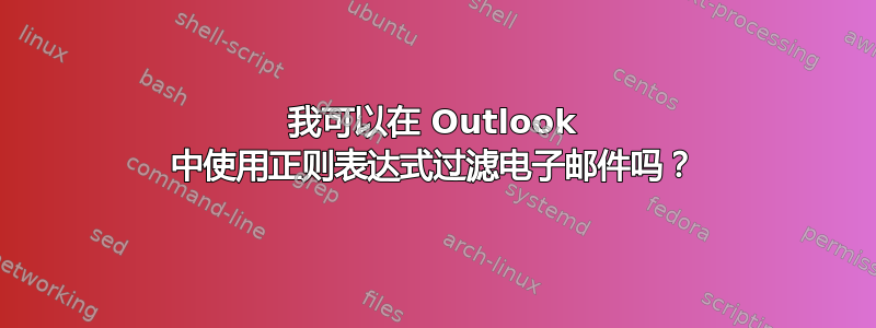 我可以在 Outlook 中使用正则表达式过滤电子邮件吗？