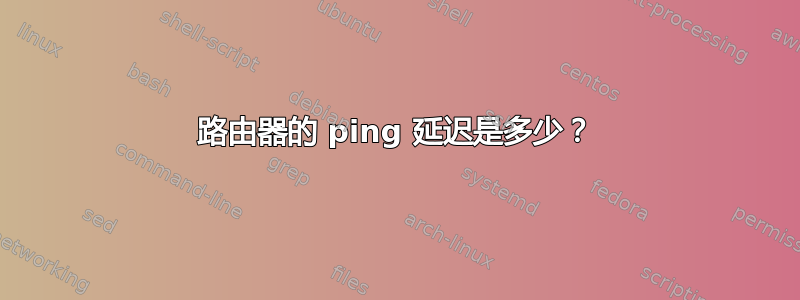 路由器的 ping 延迟是多少？