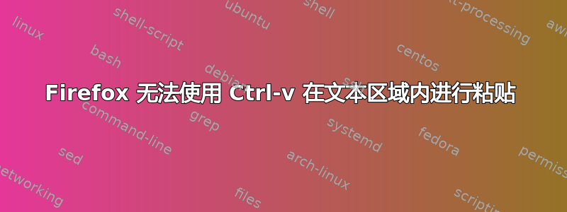 Firefox 无法使用 Ctrl-v 在文本区域内进行粘贴