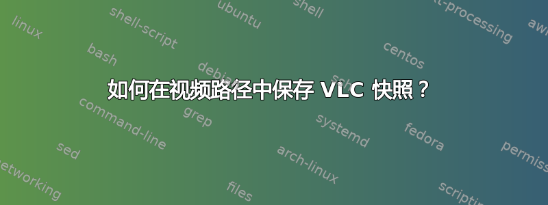 如何在视频路径中保存 VLC 快照？