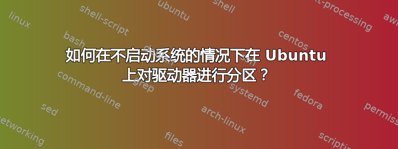 如何在不启动系统的情况下在 Ubuntu 上对驱动器进行分区？