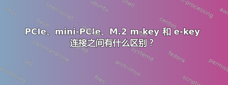 PCIe、mini-PCIe、M.2 m-key 和 e-key 连接之间有什么区别？