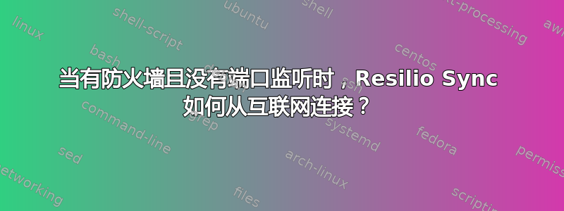 当有防火墙且没有端口监听时，Resilio Sync 如何从互联网连接？