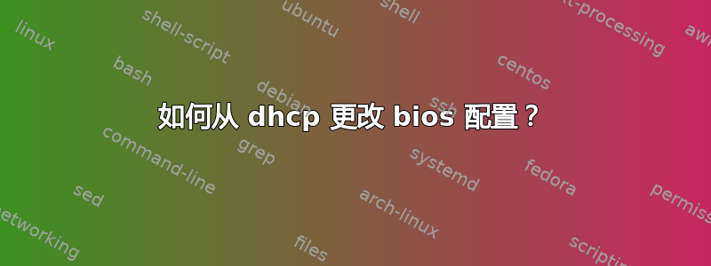 如何从 dhcp 更改 bios 配置？