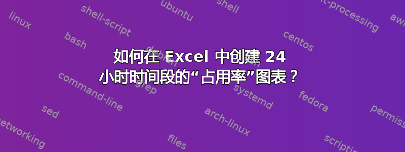 如何在 Excel 中创建 24 小时时间段的“占用率”图表？