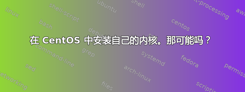 在 CentOS 中安装自己的内核。那可能吗？