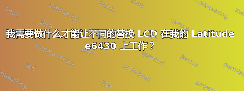 我需要做什么才能让不同的替换 LCD 在我的 Latitude e6430 上工作？