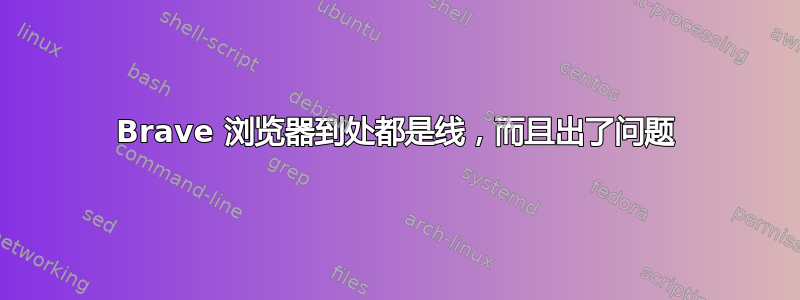 Brave 浏览器到处都是线，而且出了问题