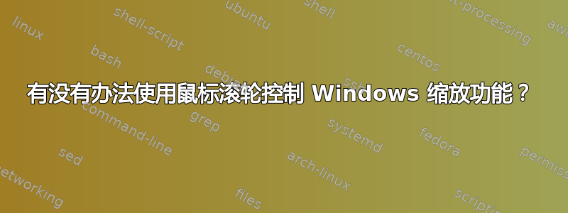 有没有办法使用鼠标滚轮控制 Windows 缩放功能？