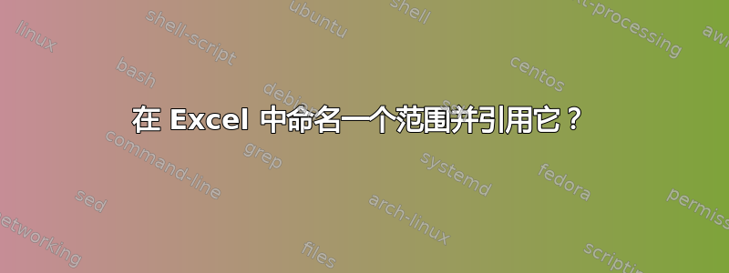 在 Excel 中命名一个范围并引用它？