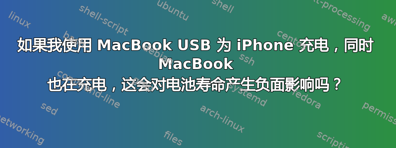 如果我使用 MacBook USB 为 iPhone 充电，同时 MacBook 也在充电，这会对电池寿命产生负面影响吗？