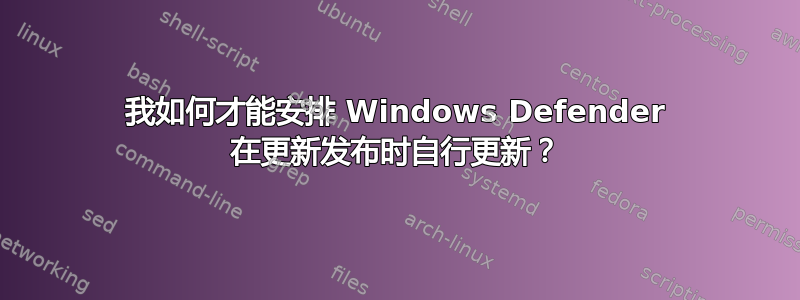 我如何才能安排 Windows Defender 在更新发布时自行更新？