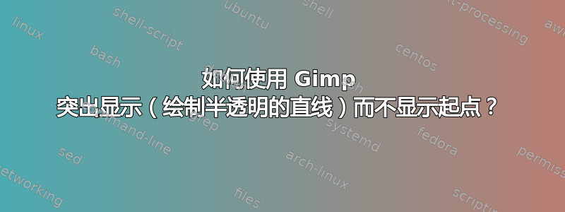 如何使用 Gimp 突出显示（绘制半透明的直线）而不显示起点？