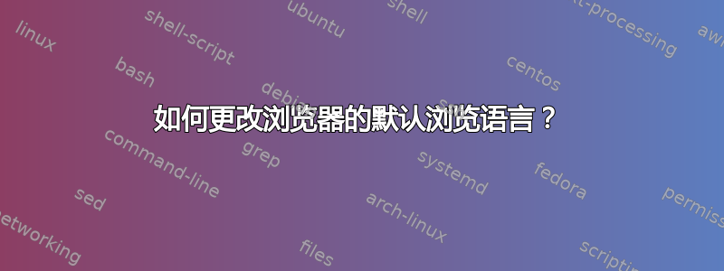 如何更改浏览器的默认浏览语言？