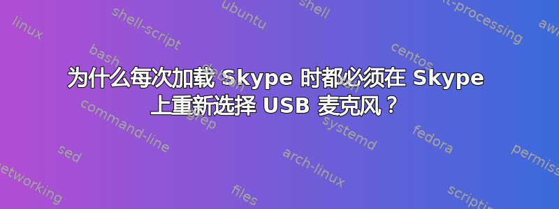 为什么每次加载 Skype 时都必须在 Skype 上重新选择 USB 麦克风？