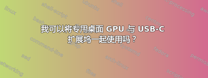 我可以将专用桌面 GPU 与 USB-C 扩展坞一起使用吗？