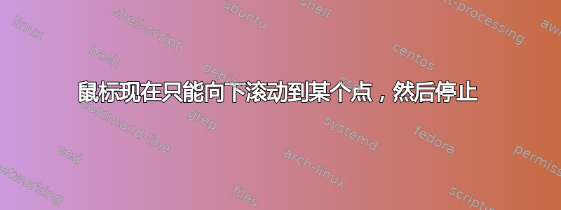 鼠标现在只能向下滚动到某个点，然后停止