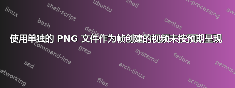 使用单独的 PNG 文件作为帧创建的视频未按预期呈现