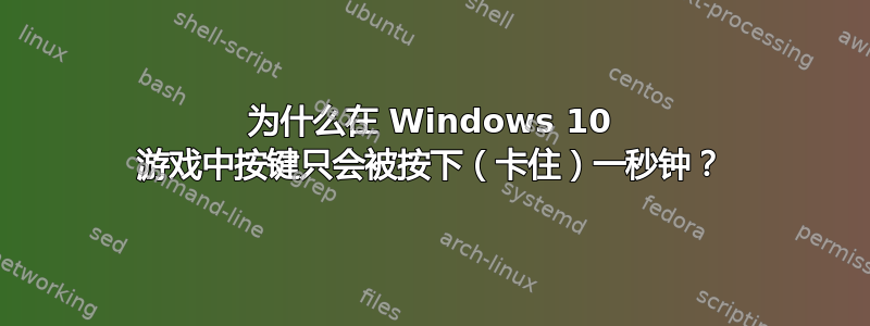 为什么在 Windows 10 游戏中按键只会被按下（卡住）一秒钟？