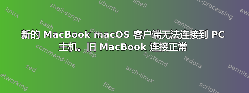 新的 MacBook macOS 客户端无法连接到 PC 主机。旧 MacBook 连接正常